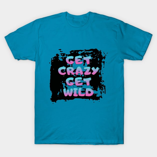 Get crazy get wild T-Shirt by Josh Diaz Villegas